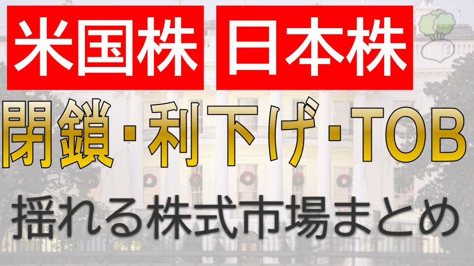 閉鎖・利下げ・TOB：米国株・日本株…揺れる株式市場まとめ