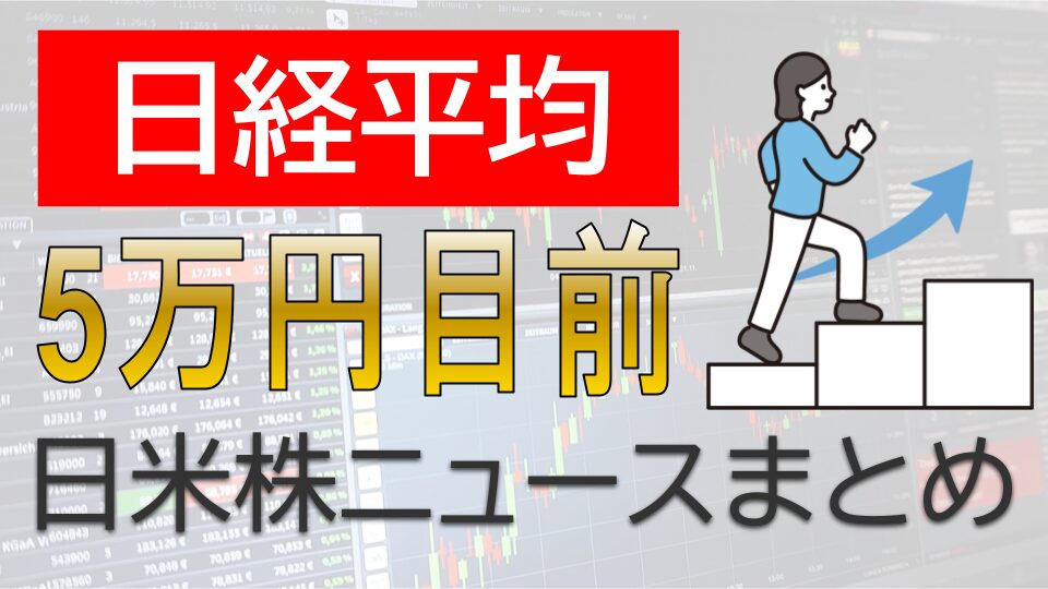 日経平均5万円目前_日米株ニュースまとめ